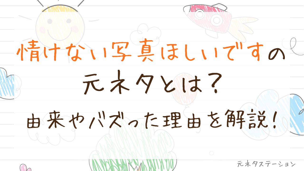 「情けない写真ほしいです」の元ネタとは?由来やバズった理由を徹底解説!
