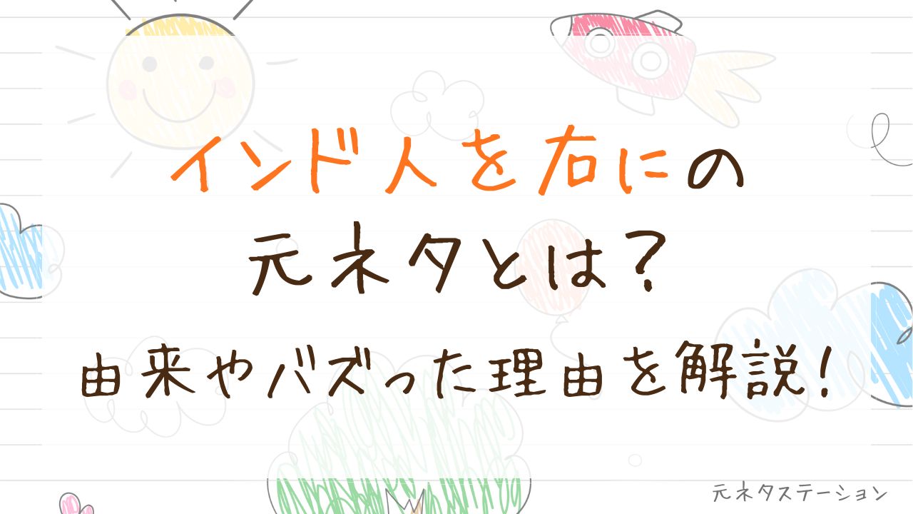 「インド人を右に」の元ネタとは?由来やバズった理由を徹底解説!